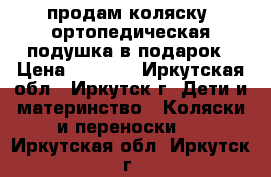 продам коляску, ортопедическая подушка в подарок › Цена ­ 5 000 - Иркутская обл., Иркутск г. Дети и материнство » Коляски и переноски   . Иркутская обл.,Иркутск г.